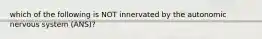 which of the following is NOT innervated by the autonomic nervous system (ANS)?