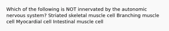 Which of the following is NOT innervated by the autonomic nervous system? Striated skeletal muscle cell Branching muscle cell Myocardial cell Intestinal muscle cell