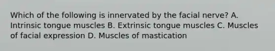 Which of the following is innervated by the facial nerve? A. Intrinsic tongue muscles B. Extrinsic tongue muscles C. Muscles of facial expression D. Muscles of mastication