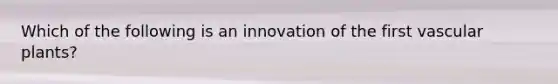 Which of the following is an innovation of the first vascular plants?