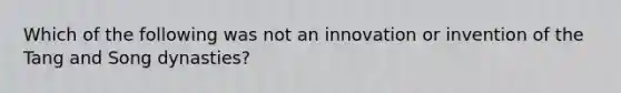 Which of the following was not an innovation or invention of the Tang and Song dynasties?