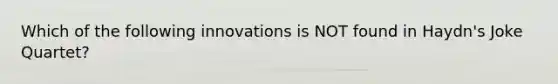 Which of the following innovations is NOT found in Haydn's Joke Quartet?