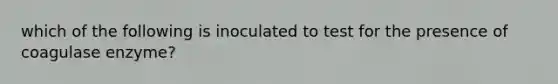 which of the following is inoculated to test for the presence of coagulase enzyme?