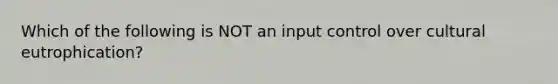 Which of the following is NOT an input control over cultural eutrophication?