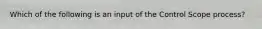 Which of the following is an input of the Control Scope process?