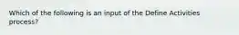 Which of the following is an input of the Define Activities process?