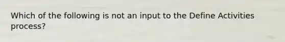 Which of the following is not an input to the Define Activities process?