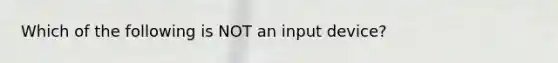 Which of the following is NOT an input device?