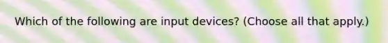 Which of the following are input devices? (Choose all that apply.)