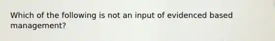 Which of the following is not an input of evidenced based management?