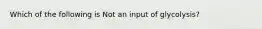 Which of the following is Not an input of glycolysis?