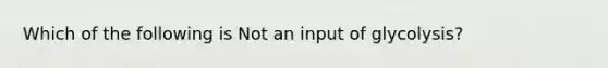 Which of the following is Not an input of glycolysis?