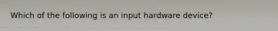 Which of the following is an input hardware device?