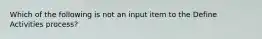 Which of the following is not an input item to the Define Activities process?