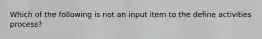 Which of the following is not an input item to the define activities process?