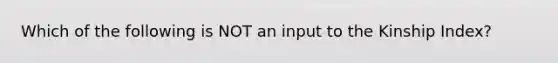 Which of the following is NOT an input to the Kinship Index?