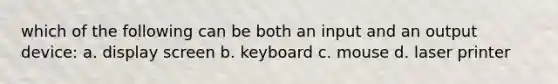 which of the following can be both an input and an output device: a. display screen b. keyboard c. mouse d. laser printer