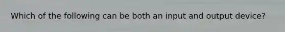 Which of the following can be both an input and output device?