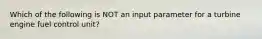 Which of the following is NOT an input parameter for a turbine engine fuel control unit?