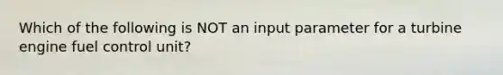 Which of the following is NOT an input parameter for a turbine engine fuel control unit?