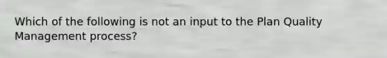 Which of the following is not an input to the Plan Quality Management process?