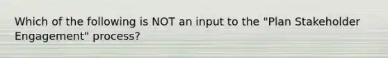 Which of the following is NOT an input to the "Plan Stakeholder Engagement" process?