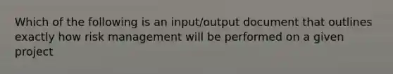 Which of the following is an input/output document that outlines exactly how risk management will be performed on a given project