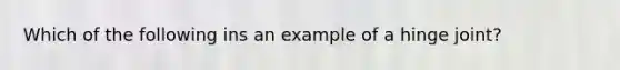 Which of the following ins an example of a hinge joint?