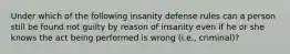 Under which of the following insanity defense rules can a person still be found not guilty by reason of insanity even if he or she knows the act being performed is wrong (i.e., criminal)?