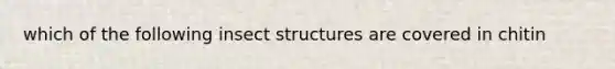 which of the following insect structures are covered in chitin