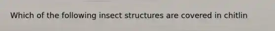 Which of the following insect structures are covered in chitlin