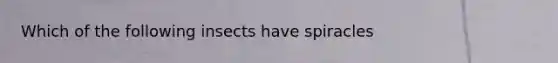 Which of the following insects have spiracles