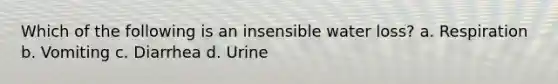 Which of the following is an insensible water loss? a. Respiration b. Vomiting c. Diarrhea d. Urine