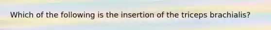 Which of the following is the insertion of the triceps brachialis?