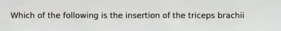 Which of the following is the insertion of the triceps brachii