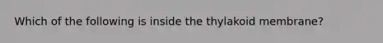 Which of the following is inside the thylakoid membrane?