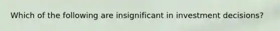 Which of the following are insignificant in investment decisions?