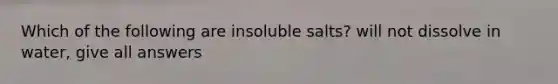 Which of the following are insoluble salts? will not dissolve in water, give all answers