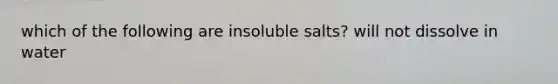 which of the following are insoluble salts? will not dissolve in water