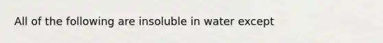 All of the following are insoluble in water except