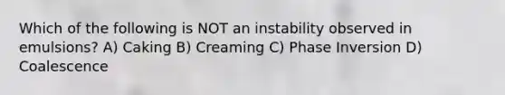 Which of the following is NOT an instability observed in emulsions? A) Caking B) Creaming C) Phase Inversion D) Coalescence