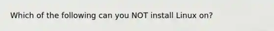 Which of the following can you NOT install Linux on?