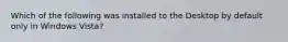 Which of the following was installed to the Desktop by default only in Windows Vista?
