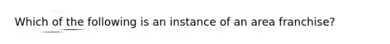 Which of the following is an instance of an area franchise?