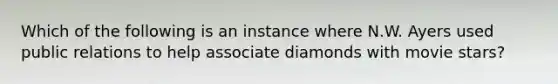 Which of the following is an instance where N.W. Ayers used public relations to help associate diamonds with movie stars?