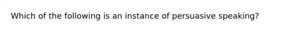 Which of the following is an instance of persuasive speaking?