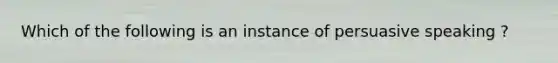 Which of the following is an instance of persuasive speaking ?