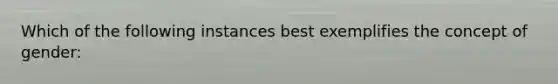 Which of the following instances best exemplifies the concept of gender: