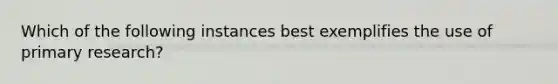 Which of the following instances best exemplifies the use of primary research?