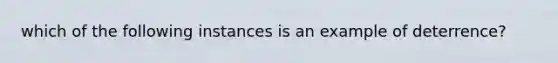 which of the following instances is an example of deterrence?